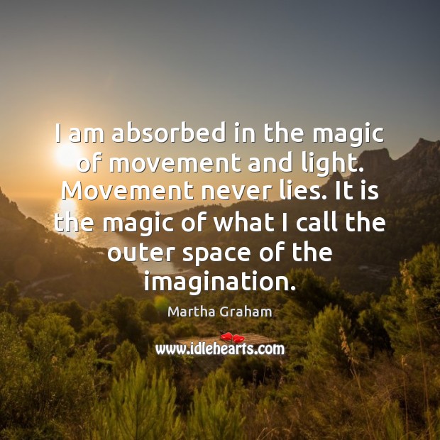 I am absorbed in the magic of movement and light. Movement never Martha Graham Picture Quote