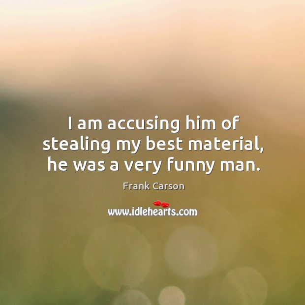 I am accusing him of stealing my best material, he was a very funny man. Frank Carson Picture Quote