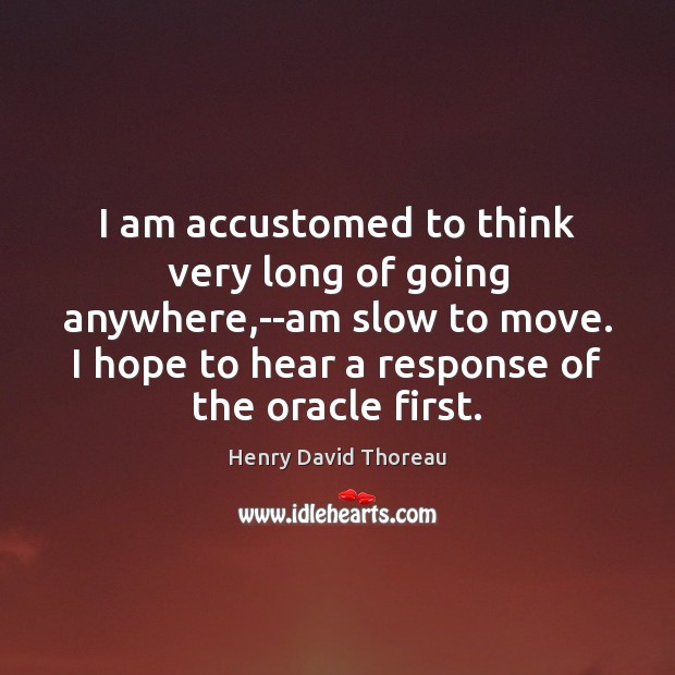 I am accustomed to think very long of going anywhere,–am slow Henry David Thoreau Picture Quote