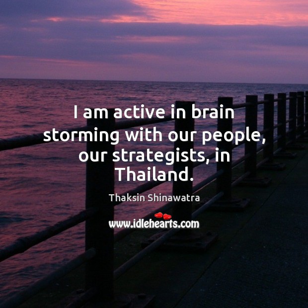 I am active in brain storming with our people, our strategists, in Thailand. Image