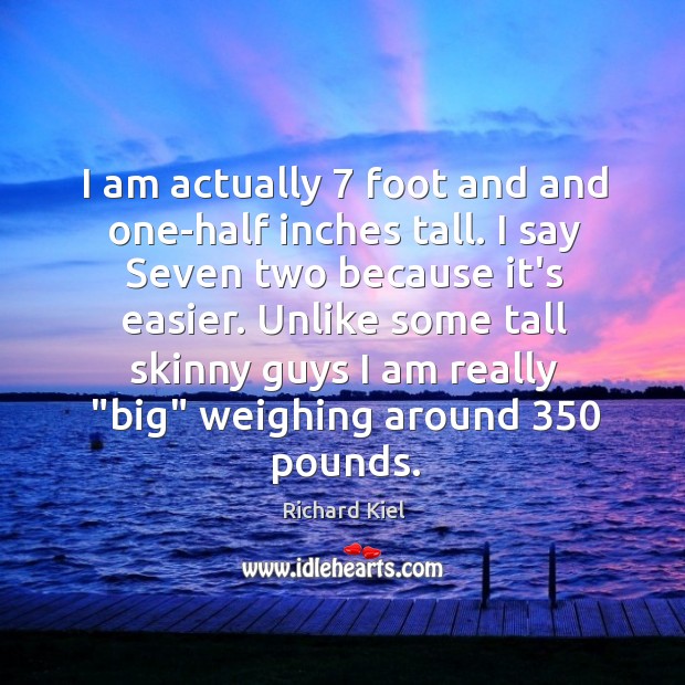 I am actually 7 foot and and one-half inches tall. I say Seven Image