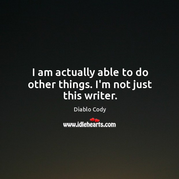 I am actually able to do other things. I’m not just this writer. Diablo Cody Picture Quote