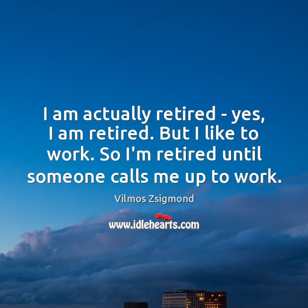 I am actually retired – yes, I am retired. But I like Vilmos Zsigmond Picture Quote