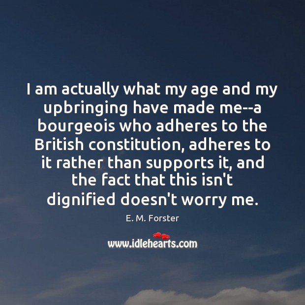 I am actually what my age and my upbringing have made me–a E. M. Forster Picture Quote