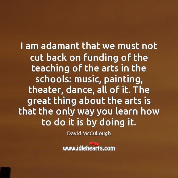 I am adamant that we must not cut back on funding of David McCullough Picture Quote