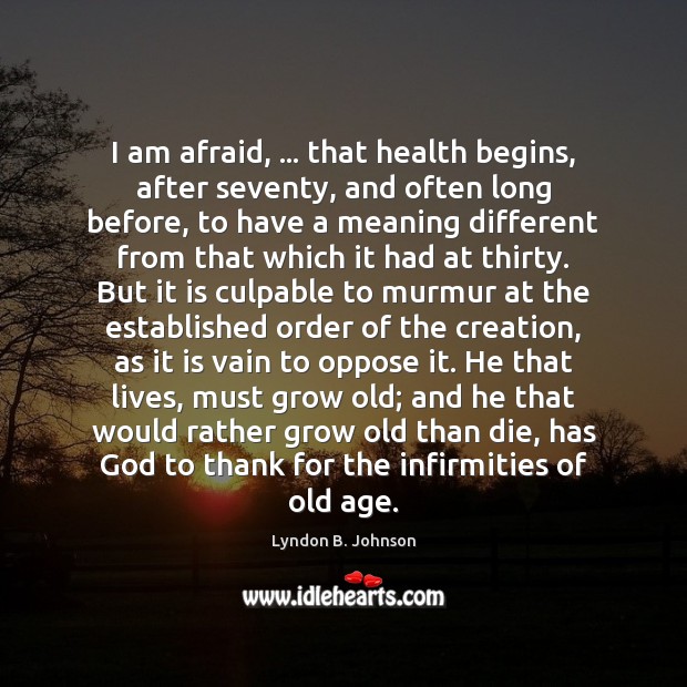 I am afraid, … that health begins, after seventy, and often long before, Lyndon B. Johnson Picture Quote