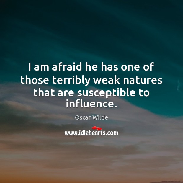 I am afraid he has one of those terribly weak natures that are susceptible to influence. Oscar Wilde Picture Quote