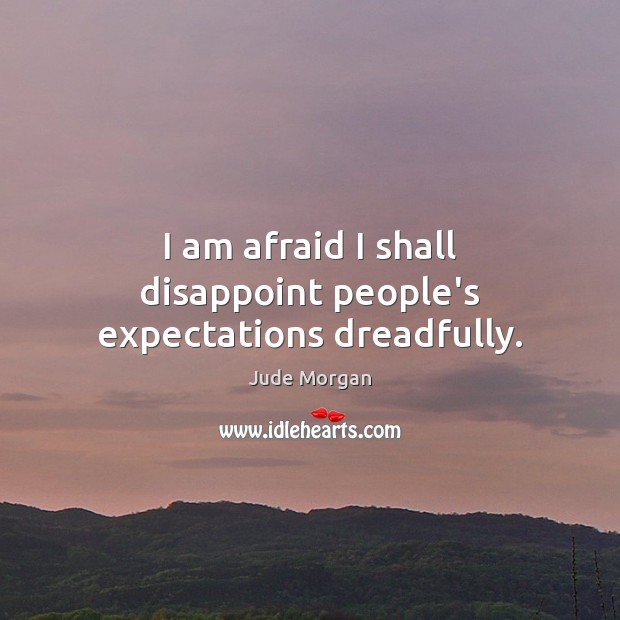 I am afraid I shall disappoint people’s expectations dreadfully. Jude Morgan Picture Quote