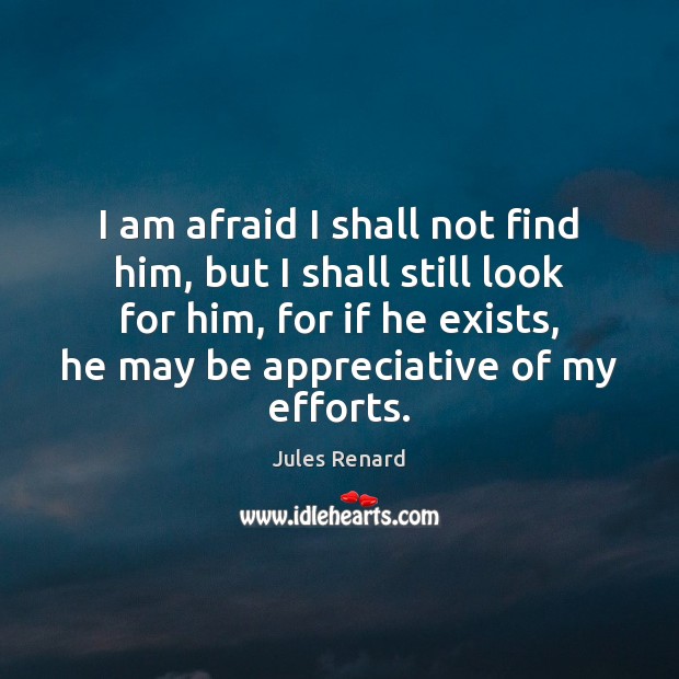 I am afraid I shall not find him, but I shall still Jules Renard Picture Quote