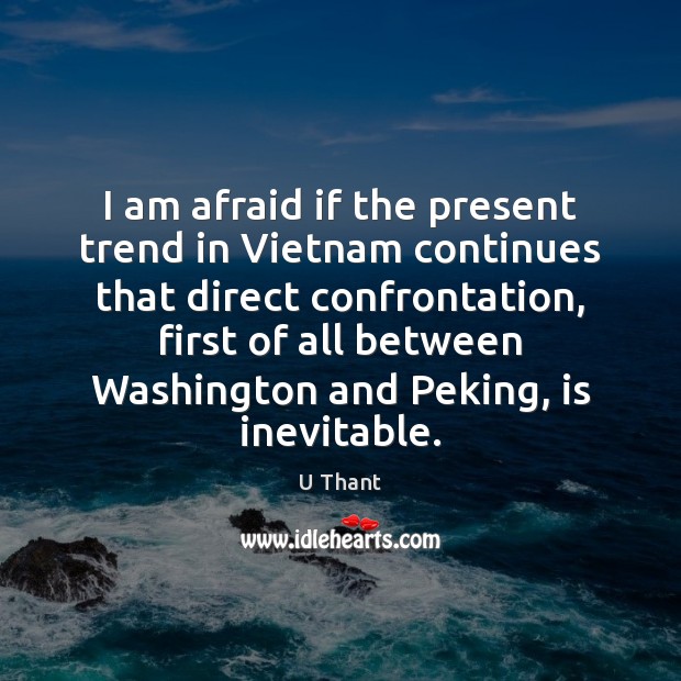 I am afraid if the present trend in Vietnam continues that direct Image