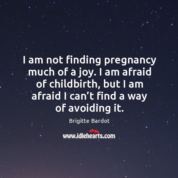 I am afraid of childbirth, but I am afraid I can’t find a way of avoiding it. Brigitte Bardot Picture Quote