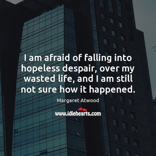 I am afraid of falling into hopeless despair, over my wasted life, Margaret Atwood Picture Quote