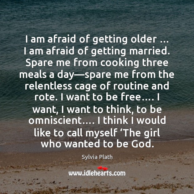 I am afraid of getting older … I am afraid of getting married. Sylvia Plath Picture Quote