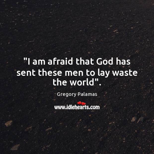 “I am afraid that God has sent these men to lay waste the world”. Gregory Palamas Picture Quote