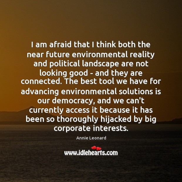 I am afraid that I think both the near future environmental reality Annie Leonard Picture Quote