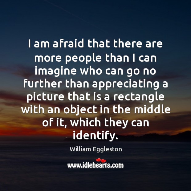 I am afraid that there are more people than I can imagine William Eggleston Picture Quote