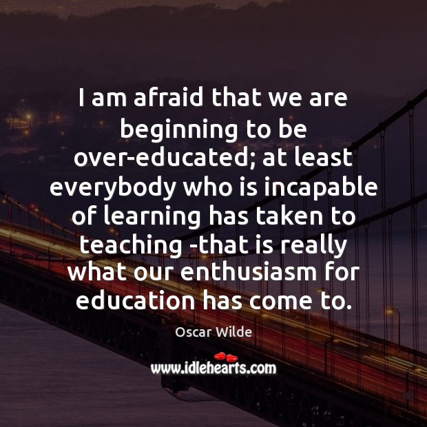 I am afraid that we are beginning to be over-educated; at least Oscar Wilde Picture Quote