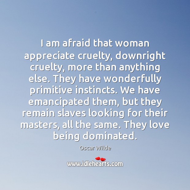 I am afraid that woman appreciate cruelty, downright cruelty, more than anything Image