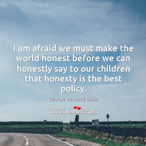 I am afraid we must make the world honest before we can honestly say to our children that honesty is the best policy. Image