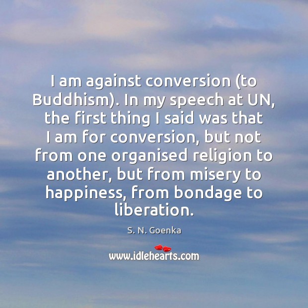 I am against conversion (to Buddhism). In my speech at UN, the S. N. Goenka Picture Quote