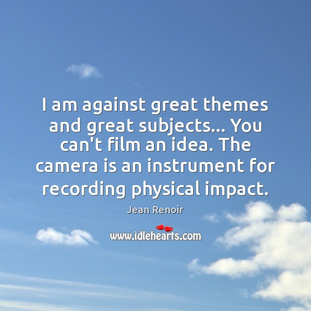 I am against great themes and great subjects… You can’t film an Jean Renoir Picture Quote