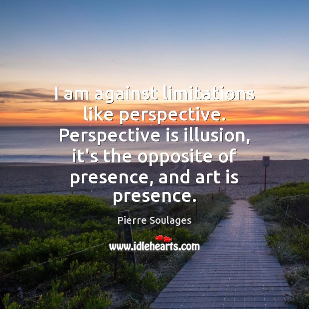 I am against limitations like perspective. Perspective is illusion, it’s the opposite Image