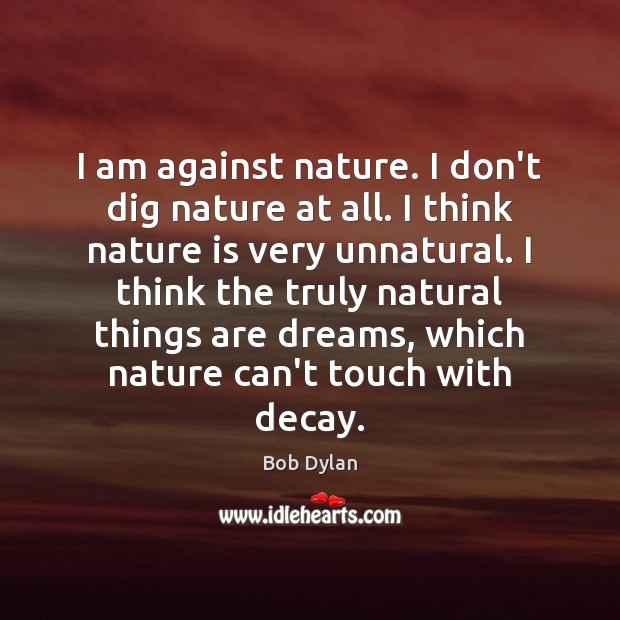 I am against nature. I don’t dig nature at all. I think Bob Dylan Picture Quote