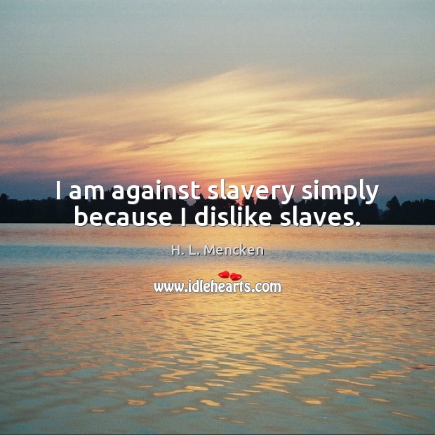 I am against slavery simply because I dislike slaves. H. L. Mencken Picture Quote