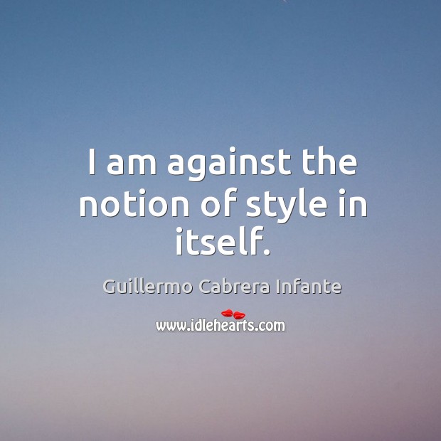 I am against the notion of style in itself. Image