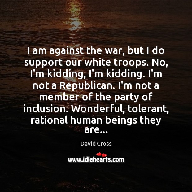 I am against the war, but I do support our white troops. David Cross Picture Quote