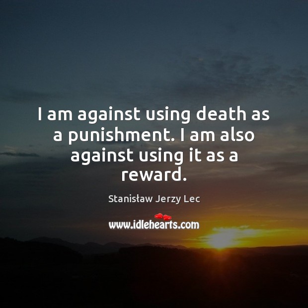 I am against using death as a punishment. I am also against using it as a reward. Stanisław Jerzy Lec Picture Quote