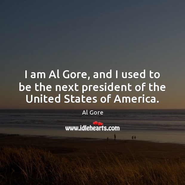 I am Al Gore, and I used to be the next president of the United States of America. Al Gore Picture Quote