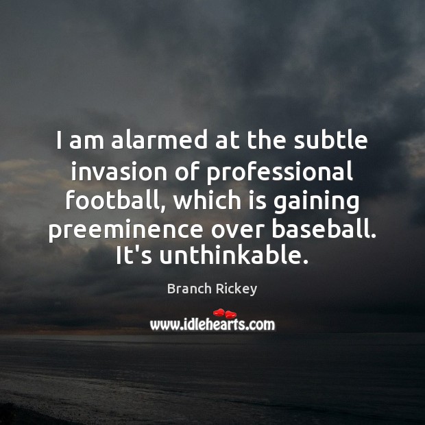 I am alarmed at the subtle invasion of professional football, which is Branch Rickey Picture Quote