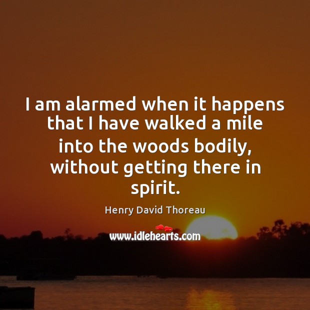 I am alarmed when it happens that I have walked a mile Henry David Thoreau Picture Quote