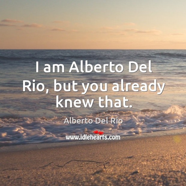 I am Alberto Del Rio, but you already knew that. Alberto Del Rio Picture Quote