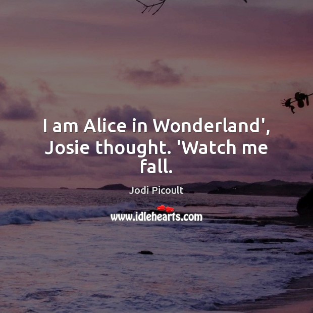 I am Alice in Wonderland’, Josie thought. ‘Watch me fall. Jodi Picoult Picture Quote