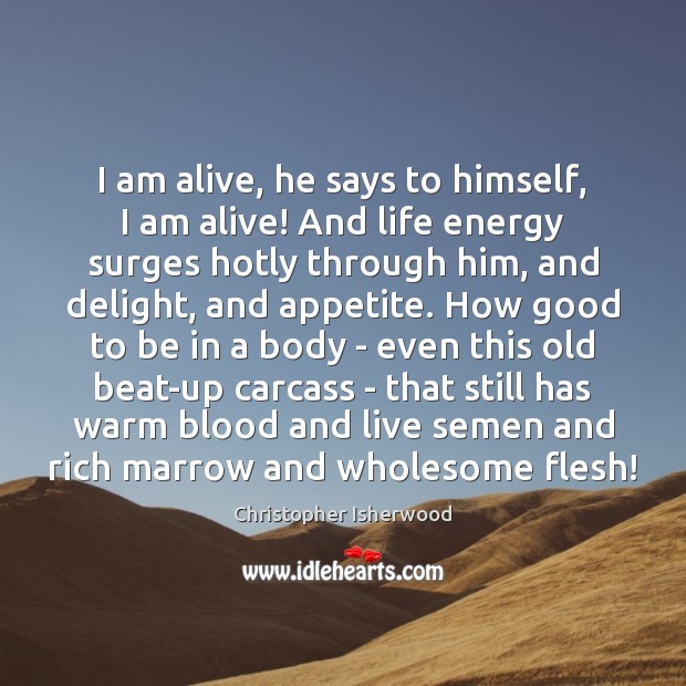I am alive, he says to himself, I am alive! And life Christopher Isherwood Picture Quote