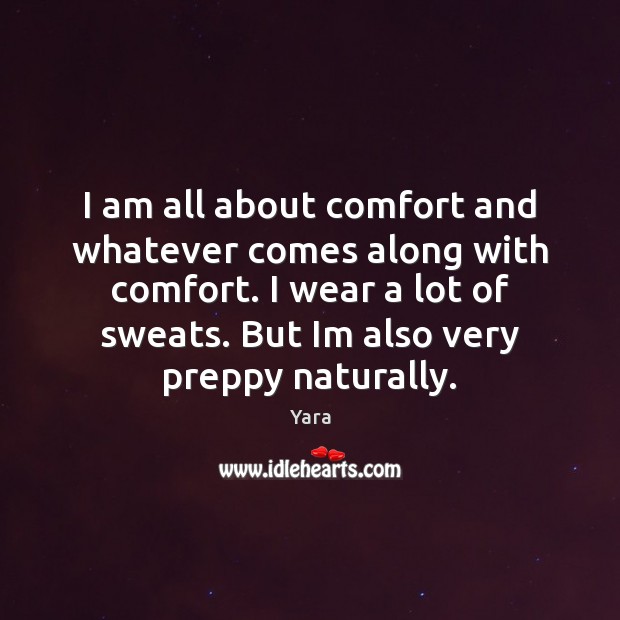 I am all about comfort and whatever comes along with comfort. I Yara Picture Quote