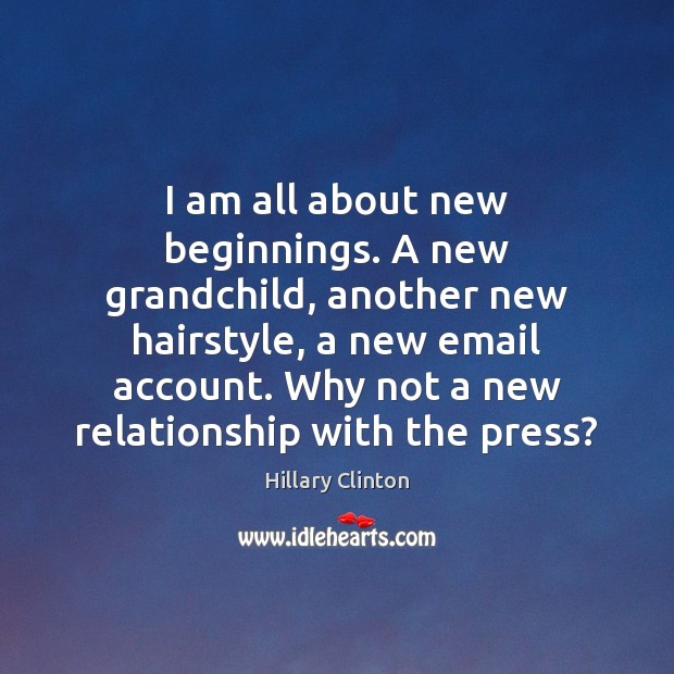 I am all about new beginnings. A new grandchild, another new hairstyle, Hillary Clinton Picture Quote