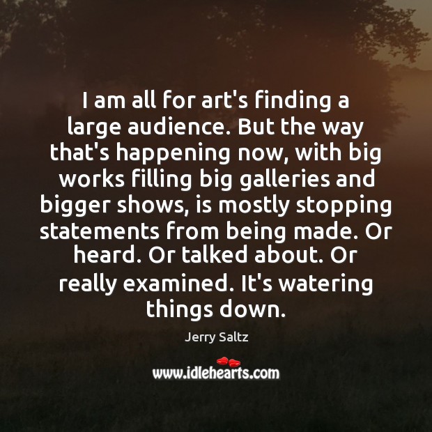 I am all for art’s finding a large audience. But the way Jerry Saltz Picture Quote