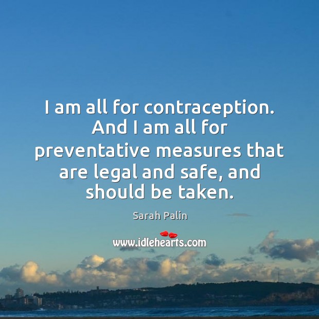 I am all for contraception. And I am all for preventative measures Sarah Palin Picture Quote