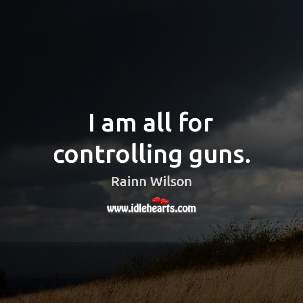 I am all for controlling guns. Rainn Wilson Picture Quote