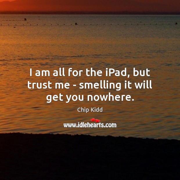 I am all for the iPad, but trust me – smelling it will get you nowhere. Chip Kidd Picture Quote