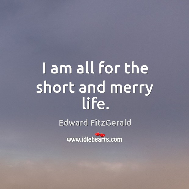 I am all for the short and merry life. Edward FitzGerald Picture Quote