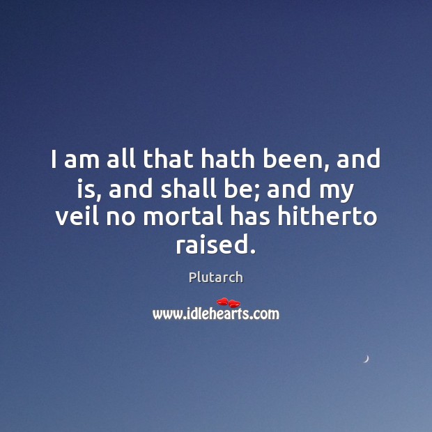 I am all that hath been, and is, and shall be; and my veil no mortal has hitherto raised. Image