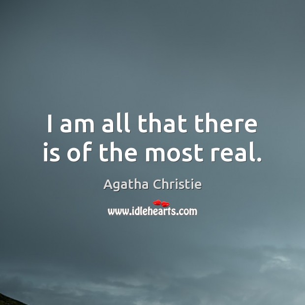 I am all that there is of the most real. Agatha Christie Picture Quote