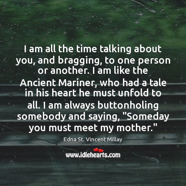 I am all the time talking about you, and bragging, to one Edna St. Vincent Millay Picture Quote