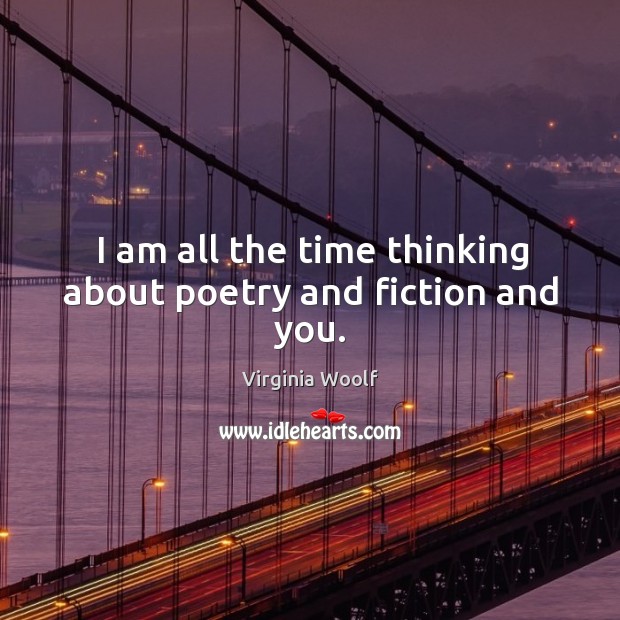 I am all the time thinking about poetry and fiction and you. Virginia Woolf Picture Quote