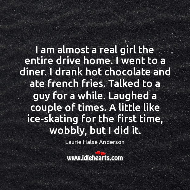 I am almost a real girl the entire drive home. I went Laurie Halse Anderson Picture Quote
