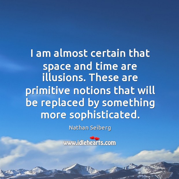 I am almost certain that space and time are illusions. These are Nathan Seiberg Picture Quote
